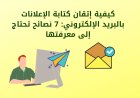 كيفية إتقان كتابة الإعلانات بالبريد الإلكتروني: 7 نصائح تحتاج إلى معرفتها