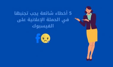 5 أخطاء شائعة يجب تجنبها في الحملة الإعلانية على الفيسبوك