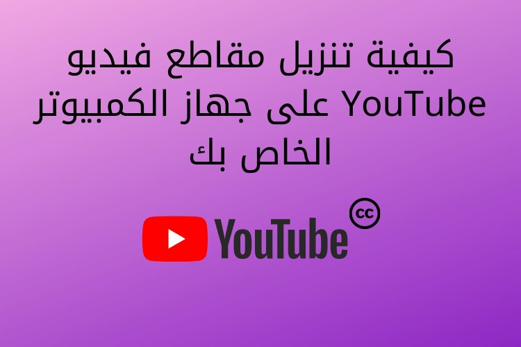 كيفية تنزيل مقاطع فيديو YouTube على جهاز الكمبيوتر الخاص بك